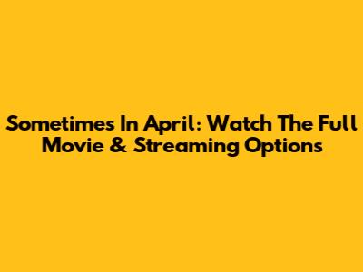 "Sometimes In April": Watch The Full Movie & Streaming Options