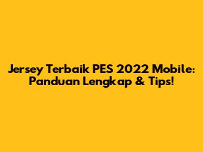 **Jersey Terbaik PES 2022 Mobile: Panduan Lengkap & Tips!**