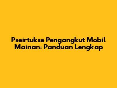 **Pseirtukse** Pengangkut Mobil Mainan: Panduan Lengkap