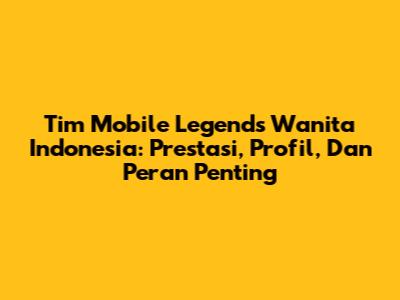**Tim Mobile Legends Wanita Indonesia:** Prestasi, Profil, Dan Peran Penting