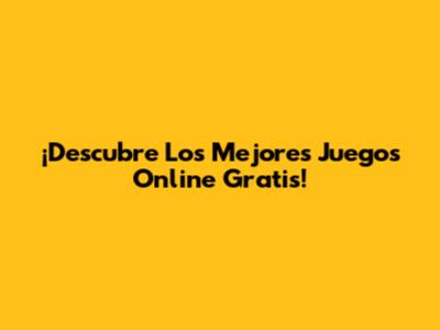 ¡Descubre Los Mejores Juegos Online Gratis!