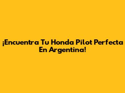¡Encuentra Tu Honda Pilot Perfecta En Argentina!