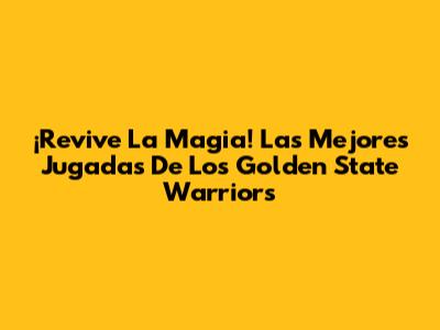 ¡Revive La Magia! Las Mejores Jugadas De Los Golden State Warriors