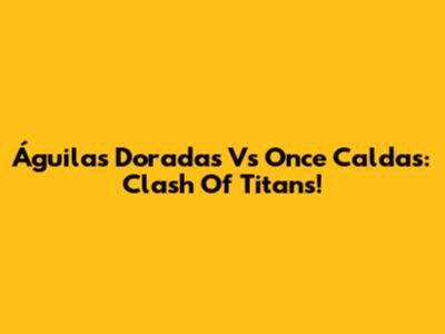 Águilas Doradas Vs Once Caldas: Clash Of Titans!