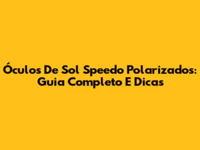 Óculos De Sol Speedo Polarizados: Guia Completo E Dicas