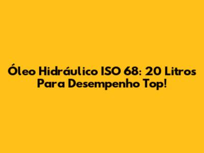 Óleo Hidráulico ISO 68: 20 Litros Para Desempenho Top!
