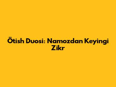 Ötish Duosi: Namozdan Keyingi Zikr
