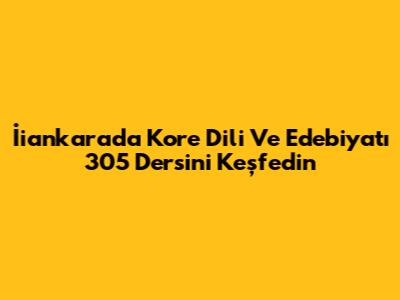 İiankara'da Kore Dili Ve Edebiyatı 305 Dersini Keşfedin