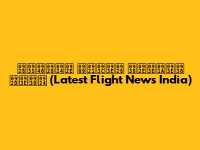 नवीनतम उड़ान समाचार भारत (Latest Flight News India)
