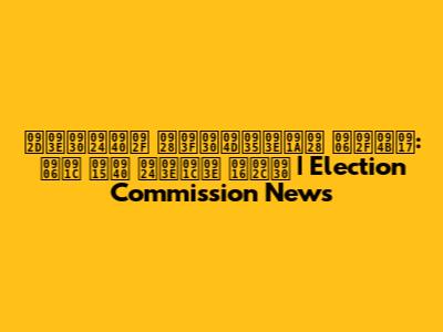 भारतीय निर्वाचन आयोग: आज की ताजा खबर | Election Commission News