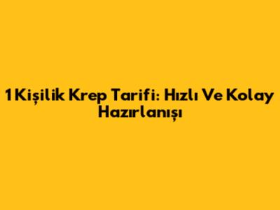 1 Kişilik Krep Tarifi: Hızlı Ve Kolay Hazırlanışı