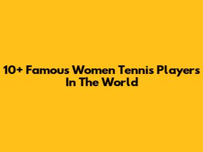10+ Famous Women Tennis Players In The World