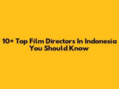 10+ Top Film Directors In Indonesia You Should Know