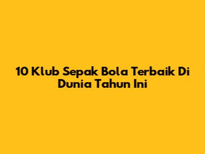 10 Klub Sepak Bola Terbaik Di Dunia Tahun Ini