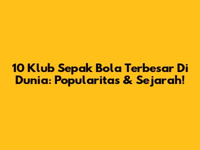 10 Klub Sepak Bola Terbesar Di Dunia: Popularitas & Sejarah!