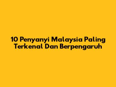 10 Penyanyi Malaysia Paling Terkenal Dan Berpengaruh