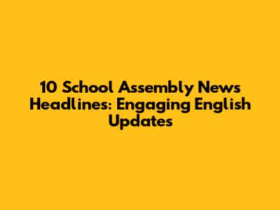 10 School Assembly News Headlines: Engaging English Updates