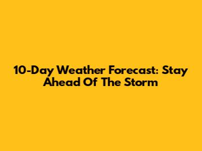 10-Day Weather Forecast: Stay Ahead Of The Storm