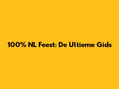100% NL Feest: De Ultieme Gids