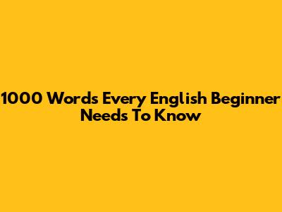 1000 Words Every English Beginner Needs To Know