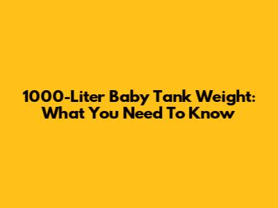 1000-Liter Baby Tank Weight: What You Need To Know