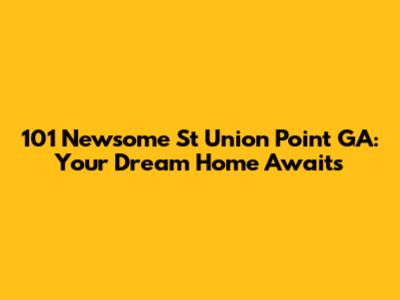 101 Newsome St Union Point GA: Your Dream Home Awaits