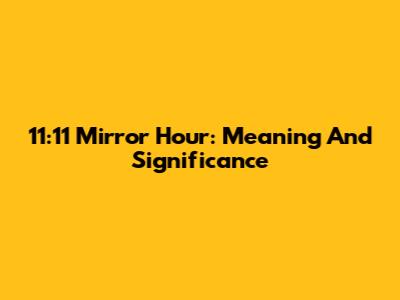 11:11 Mirror Hour: Meaning And Significance