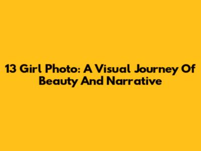 13 Girl Photo: A Visual Journey Of Beauty And Narrative