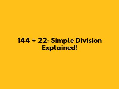 144 ÷ 22: Simple Division Explained!