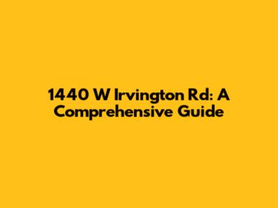 1440 W Irvington Rd: A Comprehensive Guide