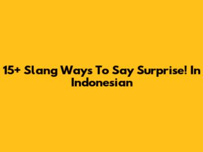 15+ Slang Ways To Say "Surprise!" In Indonesian