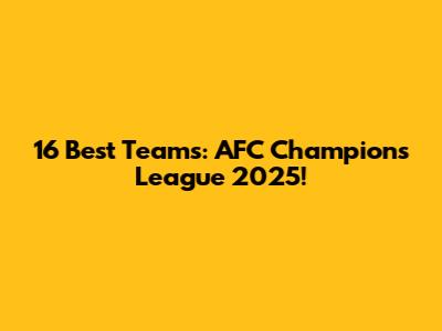 16 Best Teams: AFC Champions League 2025!
