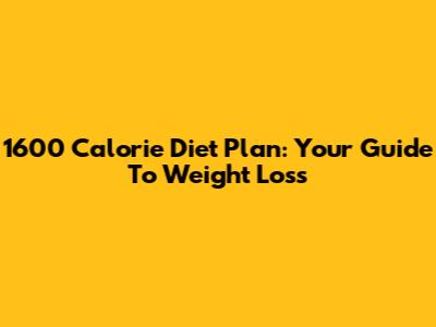 1600 Calorie Diet Plan: Your Guide To Weight Loss