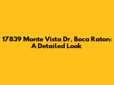 17839 Monte Vista Dr, Boca Raton: A Detailed Look