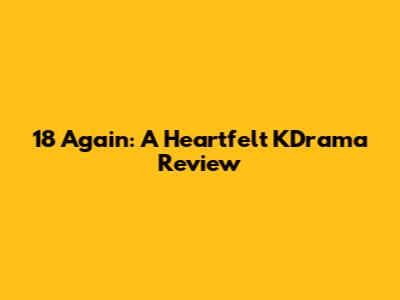18 Again: A Heartfelt KDrama Review