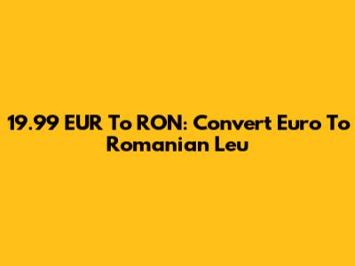 19.99 EUR To RON: Convert Euro To Romanian Leu