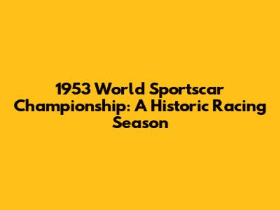 1953 World Sportscar Championship: A Historic Racing Season