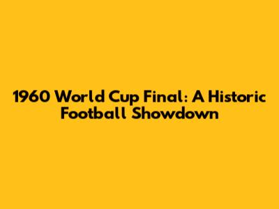 1960 World Cup Final: A Historic Football Showdown