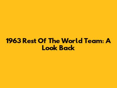 1963 Rest Of The World Team: A Look Back