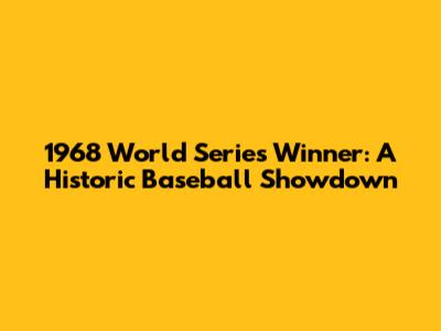 1968 World Series Winner: A Historic Baseball Showdown