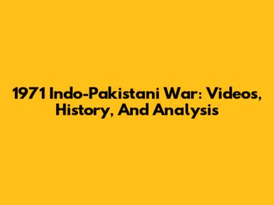 1971 Indo-Pakistani War: Videos, History, And Analysis