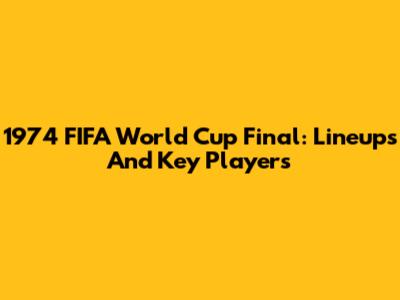 1974 FIFA World Cup Final: Lineups And Key Players