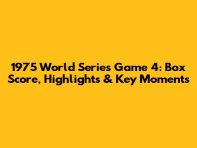 1975 World Series Game 4: Box Score, Highlights & Key Moments