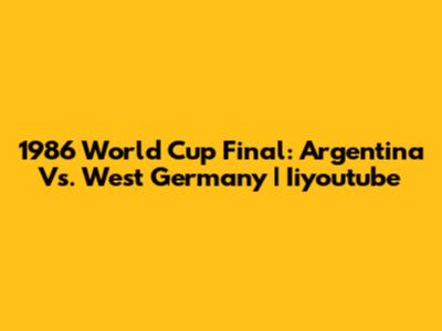 1986 World Cup Final: Argentina Vs. West Germany | Iiyoutube