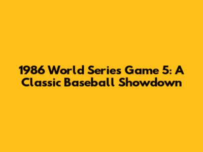 1986 World Series Game 5: A Classic Baseball Showdown