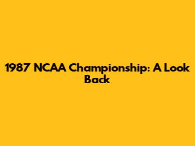 1987 NCAA Championship: A Look Back