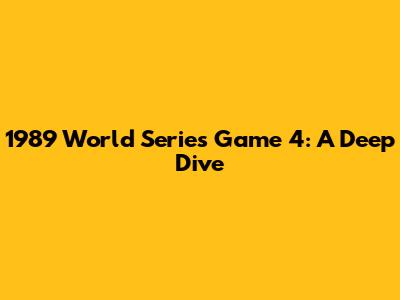 1989 World Series Game 4: A Deep Dive