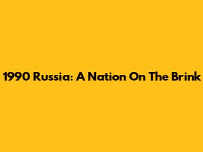 1990 Russia: A Nation On The Brink