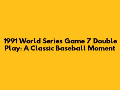 1991 World Series Game 7 Double Play: A Classic Baseball Moment
