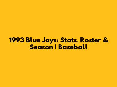 1993 Blue Jays: Stats, Roster & Season | Baseball